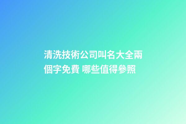 清洗技術公司叫名大全兩個字免費 哪些值得參照
